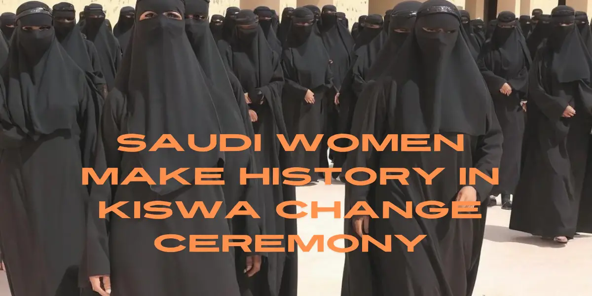 Saudi Women Make History in Kiswa Change Ceremony 1